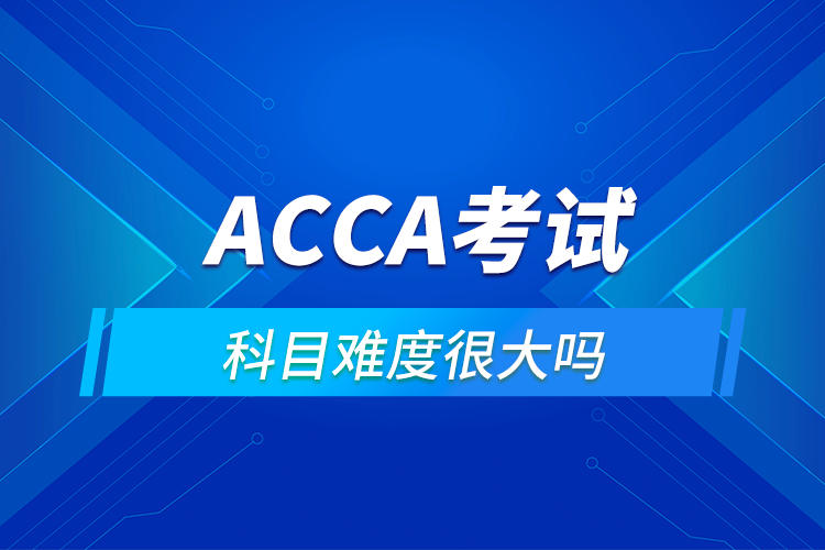 ACCA考試科目難度很大嗎