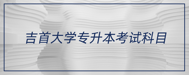 吉首大學(xué)專升本考試科目