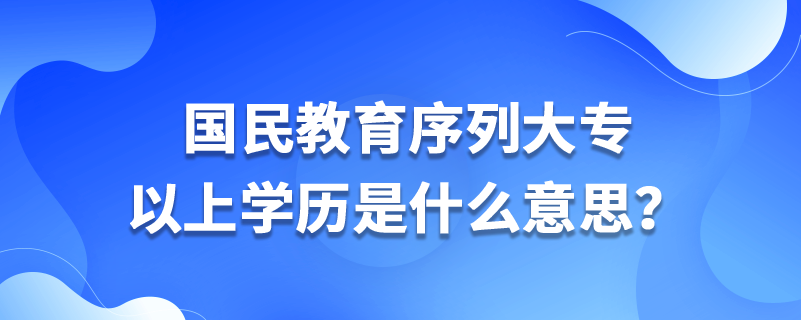 國民教育序列大專以上學(xué)歷是什么意思？