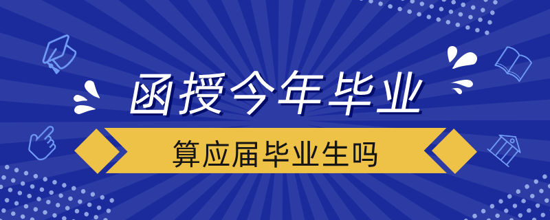 函授今年畢業(yè)算應(yīng)屆畢業(yè)生嗎