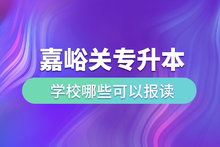 嘉峪關(guān)專升本學(xué)校哪些可以報讀？