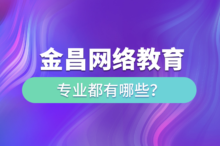 金昌網(wǎng)絡(luò)教育專業(yè)都有哪些？