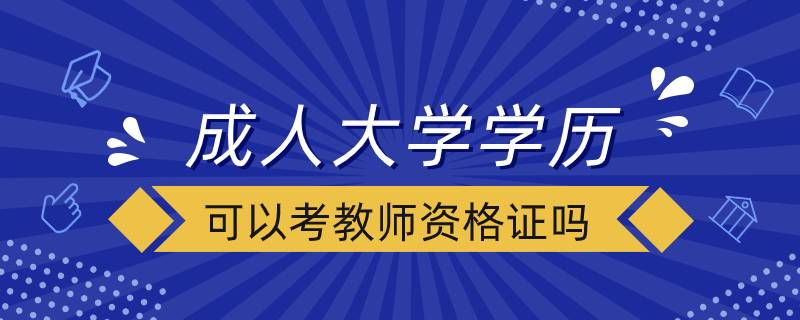 成人大學(xué)學(xué)歷可以考教師資格證嗎