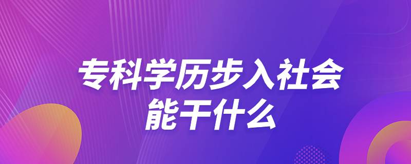 ?？茖W(xué)歷步入社會(huì)能干什么