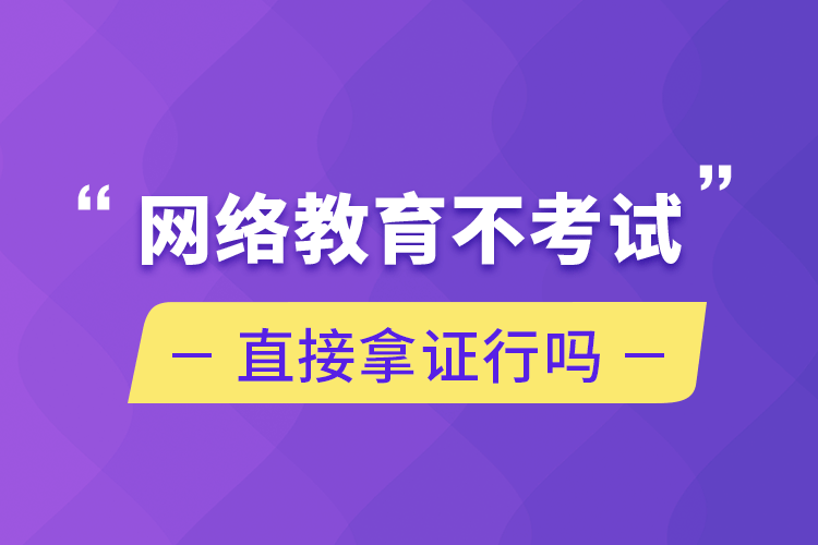 網(wǎng)絡(luò)教育不考試直接拿證行嗎