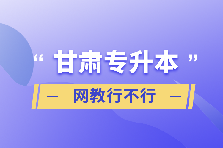 甘肅專升本網教行不行