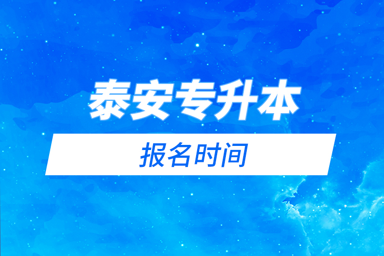 泰安專升本報名時間是什么時候？