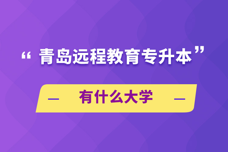 青島遠程教育專升本有什么大學