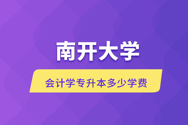 南開大學(xué)會計學(xué)專升本多少學(xué)費