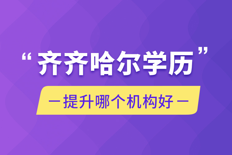 齊齊哈爾學(xué)歷提升哪個(gè)機(jī)構(gòu)好