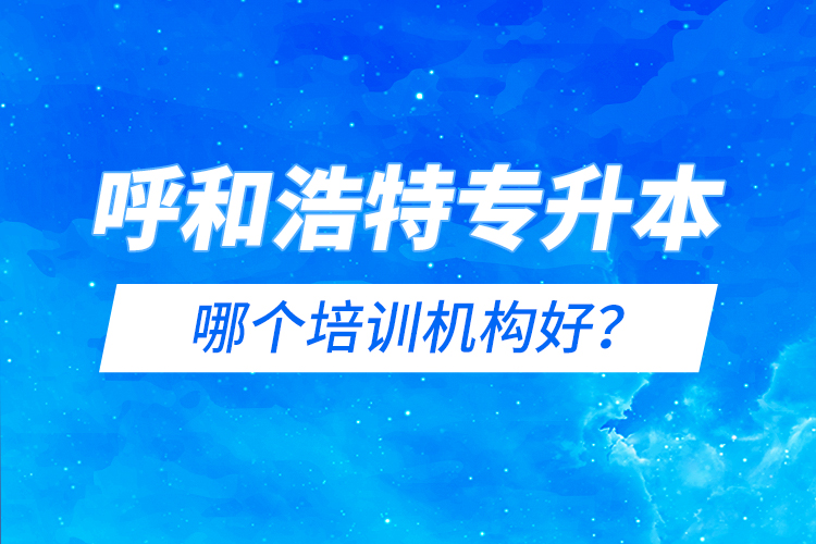 呼和浩特專升本哪個(gè)培訓(xùn)機(jī)構(gòu)好？