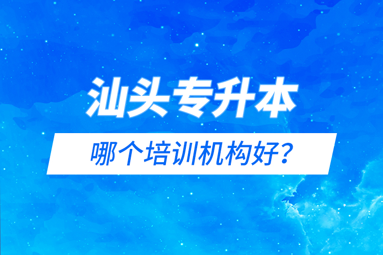 汕頭專升本哪個(gè)培訓(xùn)機(jī)構(gòu)好？