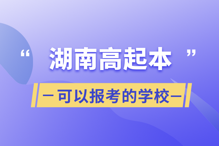 湖南高起本可以報考的學校