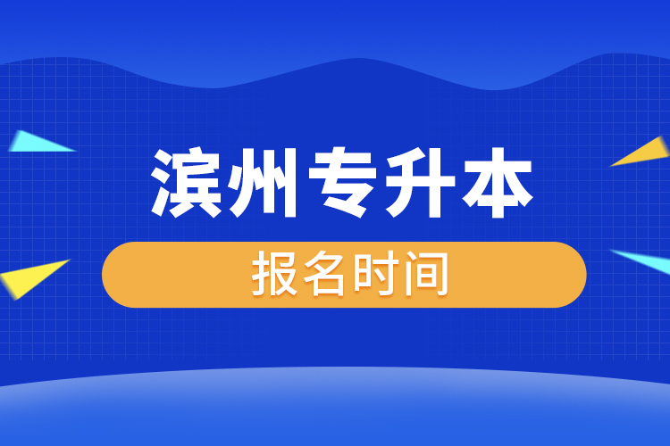 濱州專升本什么時候報名？