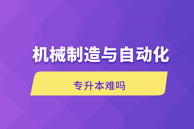 機(jī)械制造與自動(dòng)化專升本難嗎