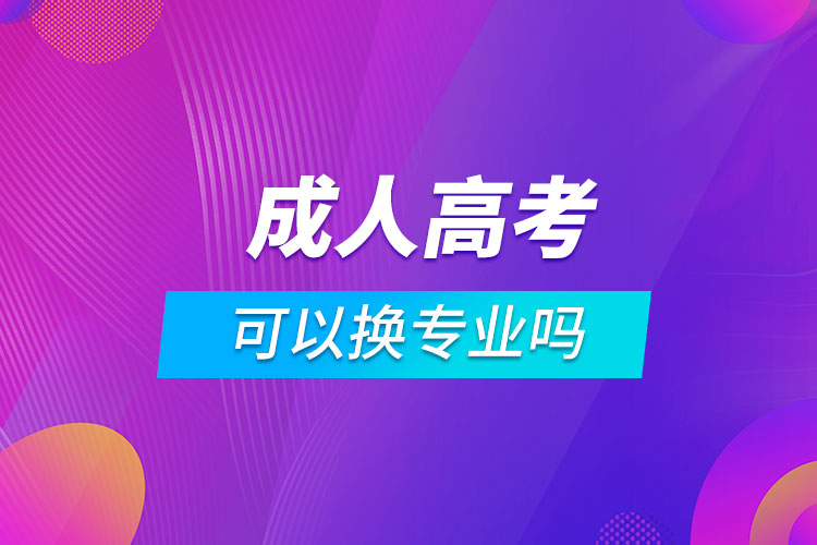 報考成人高考可以換專業(yè)嗎