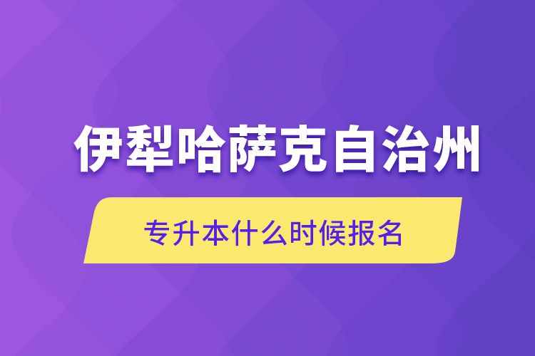 伊犁哈薩克自治州專升本什么時(shí)候報(bào)名