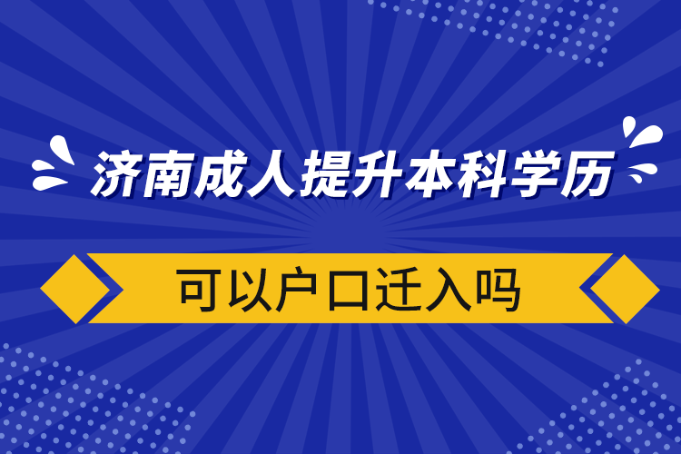 濟(jì)南成人提升本科學(xué)歷可以戶(hù)口遷入嗎