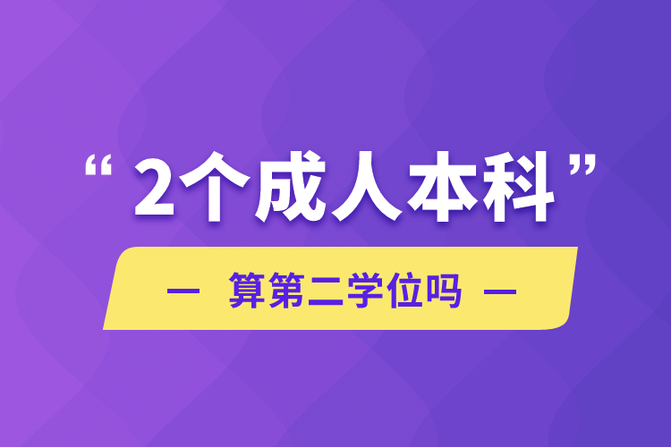 2個成人本科算第二學(xué)位嗎