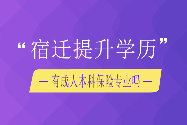 宿遷提升學(xué)歷有成人本科保險(xiǎn)專(zhuān)業(yè)嗎