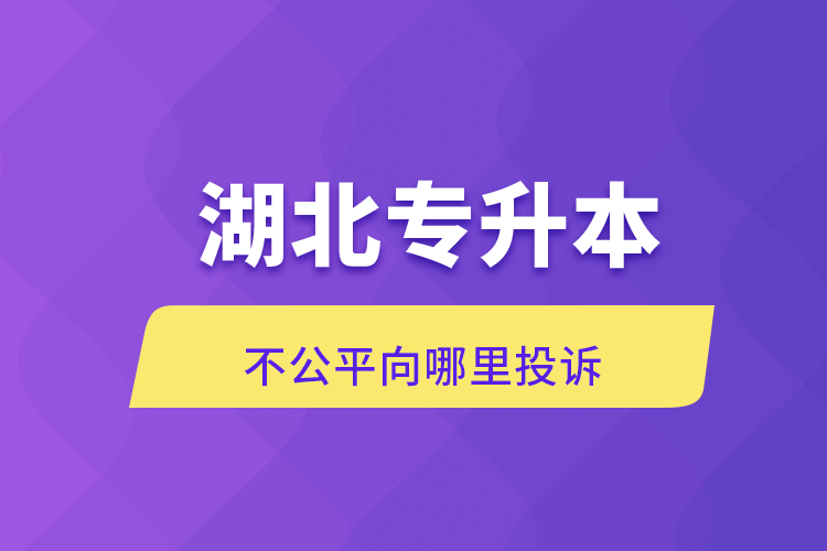 湖北專升本不公平向哪里投訴