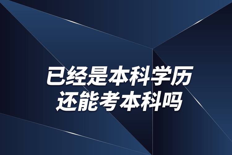 已經(jīng)是本科學歷還能考本科嗎