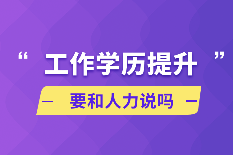 工作學歷提升要和人力說嗎