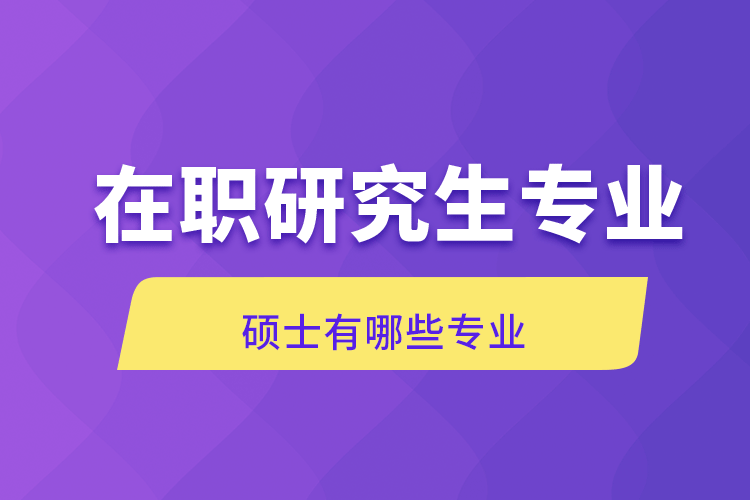 在職研究生專業(yè)碩士有哪些專業(yè)