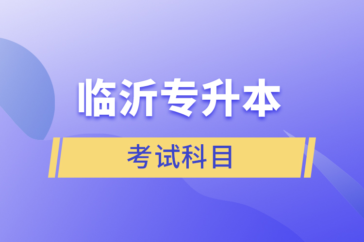 臨沂專升本考試科目有哪些？