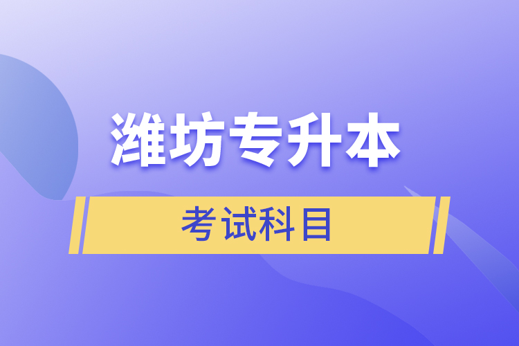 濰坊專升本需要考什么？