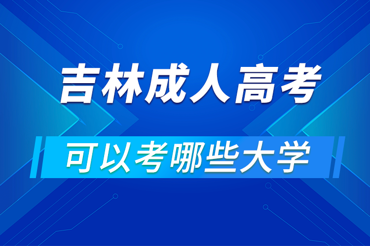 吉林成人高考可以考哪些大學(xué)