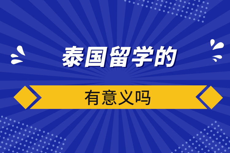 泰國(guó)留學(xué)的有意義嗎