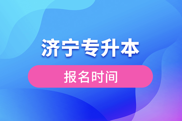 濟(jì)寧專升本報(bào)名時(shí)間是什么時(shí)候？