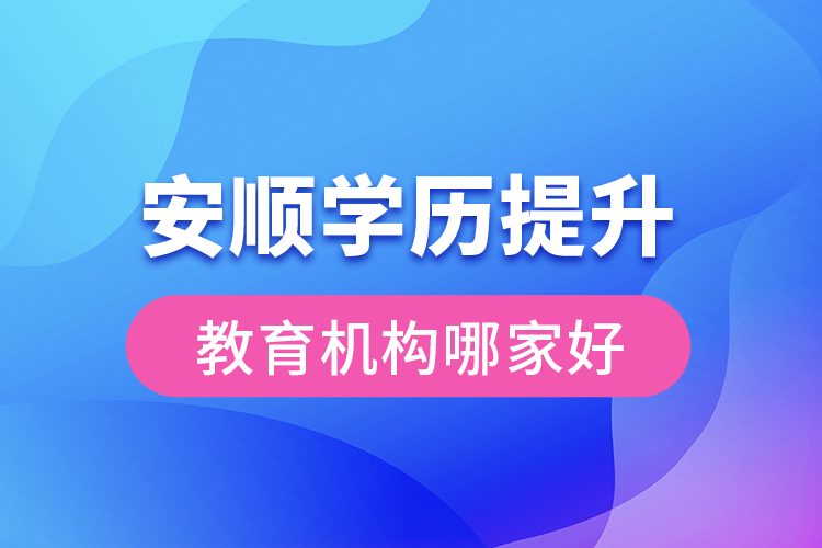 安順學(xué)歷提升教育機(jī)構(gòu)哪家好？