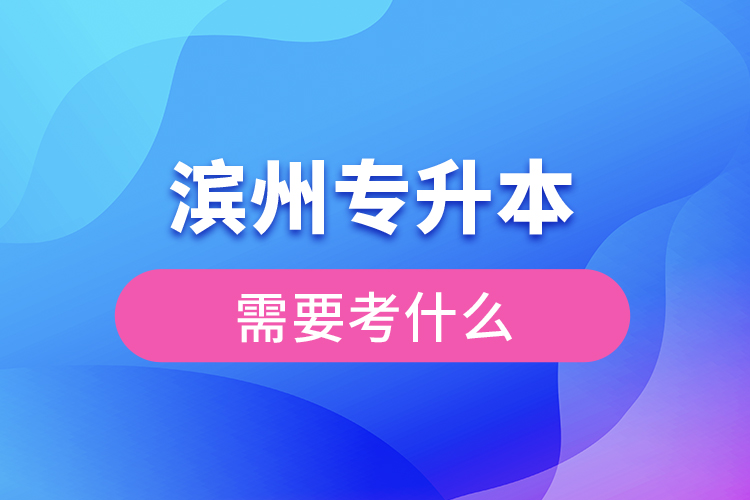 濱州專升本需要考什么？