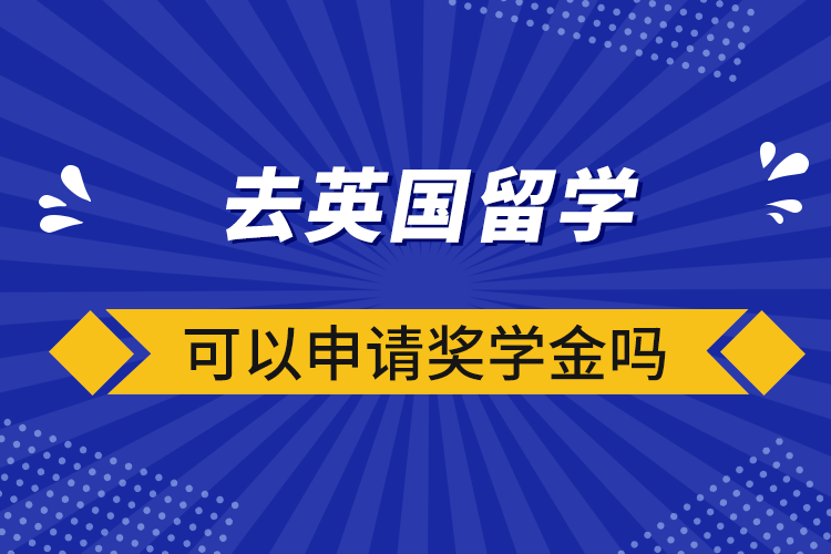 去英國(guó)留學(xué)可以申請(qǐng)獎(jiǎng)學(xué)金嗎