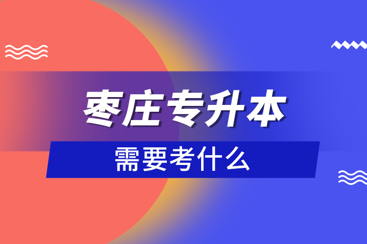 棗莊專升本需要考什么？