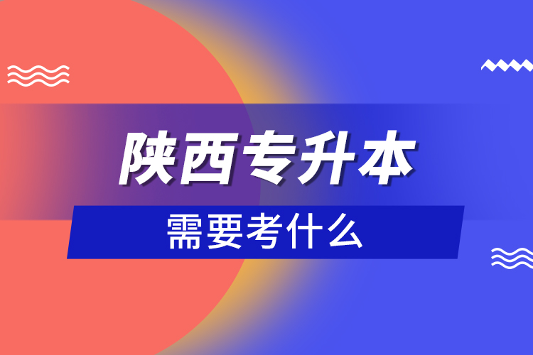 陜西專升本需要考什么？