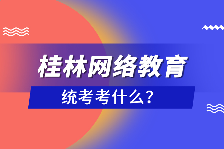 桂林網(wǎng)絡(luò)教育統(tǒng)考考什么？