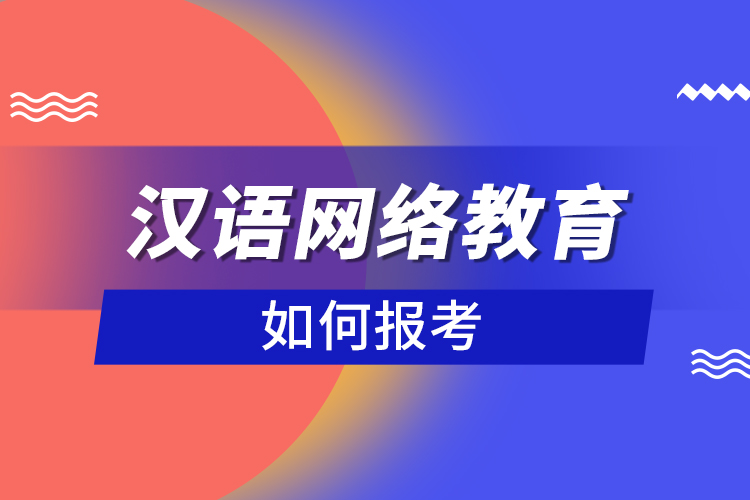 如何報考漢語網(wǎng)絡(luò)教育？