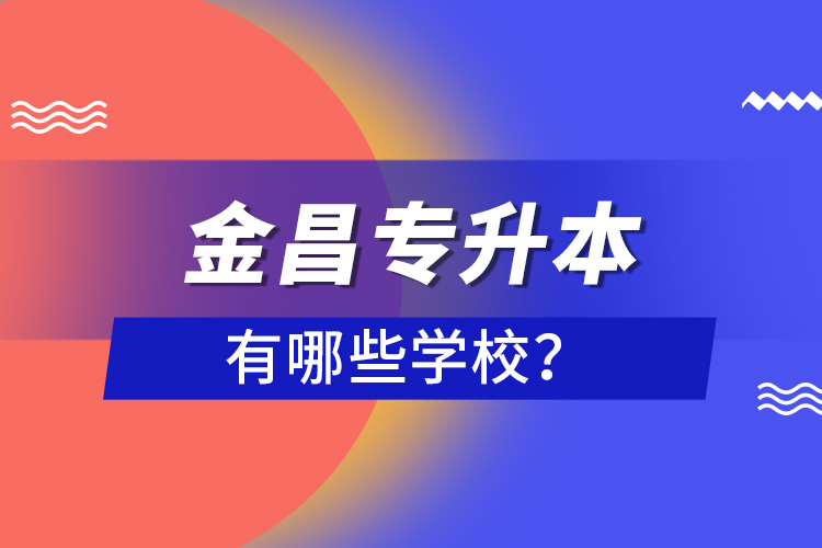 金昌專升本有哪些學(xué)校？