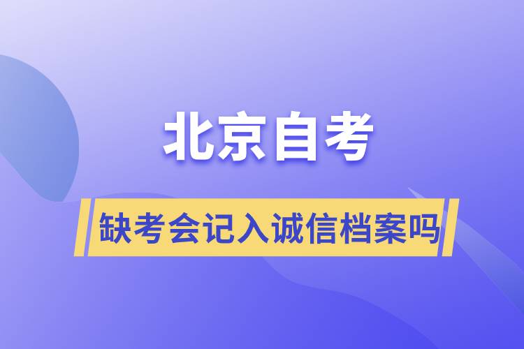 北京自考缺考會(huì)記入誠信檔案嗎