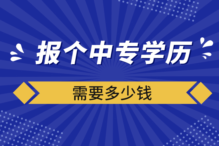 報(bào)個(gè)中專學(xué)歷需要多少錢