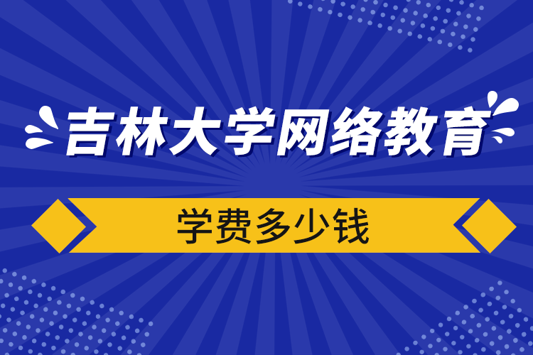 吉林大學(xué)網(wǎng)絡(luò)教育學(xué)費(fèi)多少錢(qián)