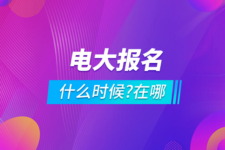 電大什么時候報名?在哪里報名