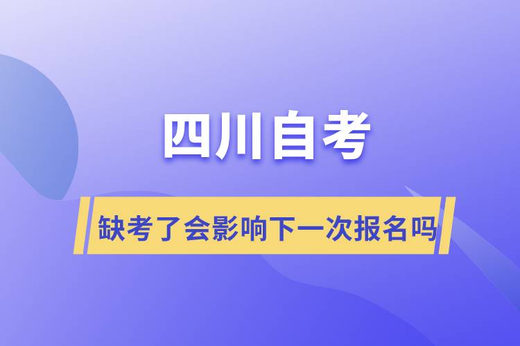 四川自考缺考了會(huì)影響下一次報(bào)名嗎