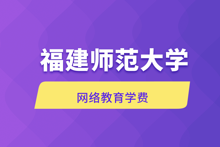 福建師范大學網(wǎng)絡教育學費