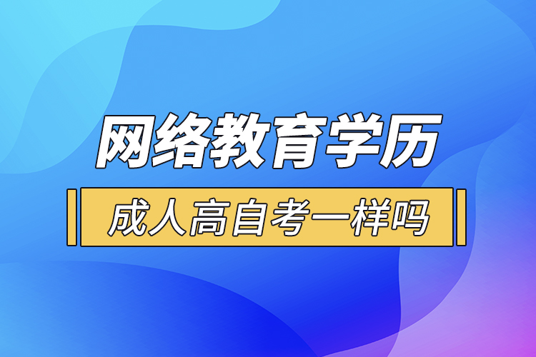 網(wǎng)絡(luò)教育學(xué)歷和成人高自考一樣嗎