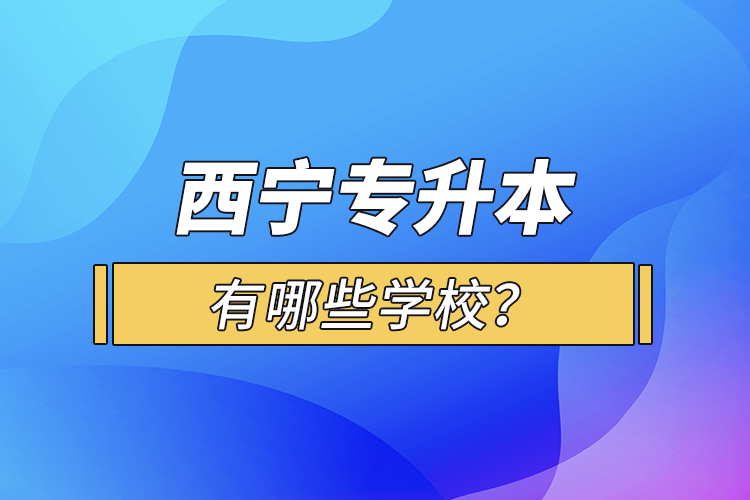 西寧專升本有哪些學校？