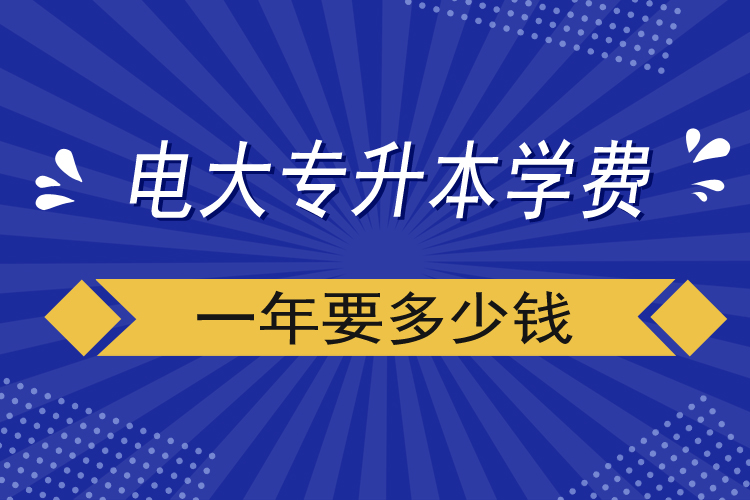 電大專升本學(xué)費一年要多少錢